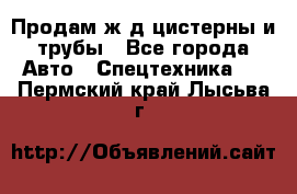 Продам ж/д цистерны и трубы - Все города Авто » Спецтехника   . Пермский край,Лысьва г.